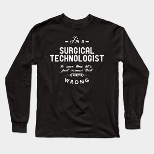 Surgical Technologist - Just assume I'm never wrong Long Sleeve T-Shirt